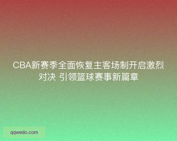 CBA新赛季全面恢复主客场制开启激烈对决 引领篮球赛事新篇章