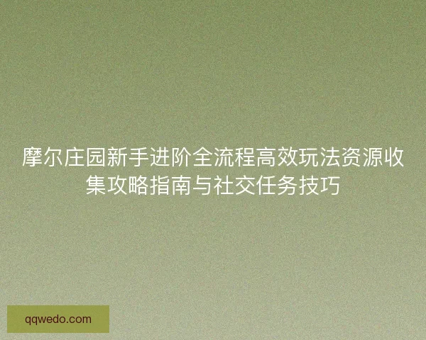 摩尔庄园新手进阶全流程高效玩法资源收集攻略指南与社交任务技巧