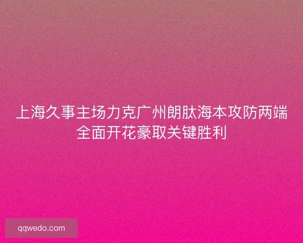 上海久事主场力克广州朗肽海本攻防两端全面开花豪取关键胜利 上海久事主场力克广州朗肽海本攻防两端全面开花豪取关键胜利
