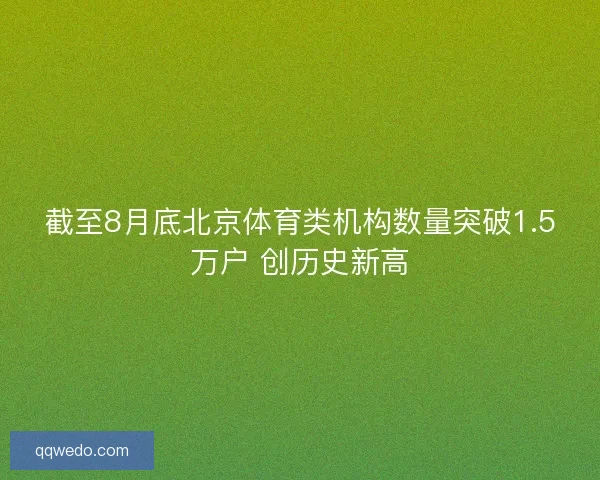 截至8月底北京体育类机构数量突破1.5万户 创历史新高 截至8月底北京体育类机构数量突破1.5万户 创历史新高