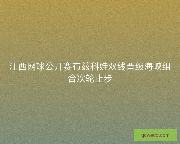 江西网球公开赛布兹科娃双线晋级海峡组合次轮止步